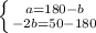 \left \{ {{a=180-b} \atop {-2b=50-180}} \right.