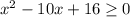 x^{2} -10x+16\geq 0