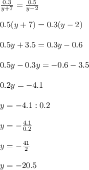 \frac{0.3}{y+7}= \frac{0.5}{y-2}\\\\ 0.5(y+7)=0.3(y-2)\\\\0.5y+3.5=0.3y-0.6\\\\0.5y-0.3y=-0.6-3.5\\\\0.2y=-4.1\\\\y=-4.1:0.2\\\\y=-\frac{4.1}{0.2}\\\\ y=-\frac{41}{2}\\\\ y=-20.5