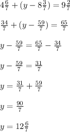 4\frac{6}{7}+(y-8\frac{3}{7})=9\frac{2}{7}\\\\ \frac{34}{7}+(y-\frac{59}{7})=\frac{65}{7}\\\\ y-\frac{59}{7}=\frac{65}{7}-\frac{34}{7}\\\\ y-\frac{59}{7}=\frac{31}{7}\\\\ y=\frac{31}{7}+\frac{59}{7}\\\\ y=\frac{90}{7}\\\\ y=12\frac{6}{7}