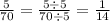 \frac{5}{70} = \frac{5 \div 5}{70 \div 5} = \frac{1}{14}