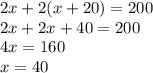 2x + 2( x + 20) = 200 \\ 2x + 2x + 40 = 200 \\ 4x = 160 \\ x = 40