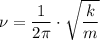 \nu = \dfrac{1}{2\pi} \cdot \sqrt{\dfrac{k}{m} }