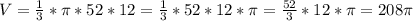 V=\frac{1}{3}*\pi *52*12=\frac{1}{3}*52*12*\pi =\frac{52}{3}*12*\pi =208\pi