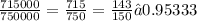 \frac{715 000}{750 000} = \frac{715}{750} = \frac{143}{150} ≈ 0.95333