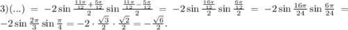 3)(...)=-2\sin\frac{\frac{11\pi}{12}+\frac{5\pi}{12} }{2}\sin\frac{\frac{11\pi}{12}-\frac{5\pi}{12}}{2}=-2\sin\frac{\frac{16\pi}{12} }{2}\sin\frac{\frac{6\pi}{12}}{2}=-2\sin\frac{16\pi}{24}\sin\frac{6\pi}{24}=-2\sin\frac{2\pi}{3}\sin\frac{\pi}{4}=-2\cdot\frac{\sqrt3}{2}\cdot\frac{\sqrt2}{2}=-\frac{\sqrt6}{2}.