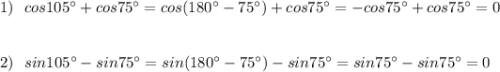 1)\ \ cos105^\circ+cos75^\circ =cos(180^\circ-75^\circ)+cos75^\circ =-cos75^\circ +cos75^\circ =0\\\\\\2)\ \ sin105^\circ -sin75^\circ =sin(180^\circ-75^\circ)-sin75^\circ =sin75^\circ -sin75^\circ =0