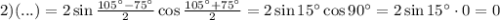 2)(...)=2\sin\frac{105\textdegree-75\textdegree}{2}\cos\frac{105\textdegree+75\textdegree}{2}=2\sin15\textdegree\cos90\textdegree=2\sin15\textdegree\cdot0=0