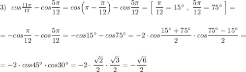 3)\ \ cos\frac{11\pi}{12}-cos\dfrac{5\pi}{12}=cos\Big(\pi -\dfrac{\pi}{12}\Big)-cos\dfrac{5\pi}{12}=\Big[\; \dfrac{\pi}{12}=15^\circ \ ,\ \dfrac{5\pi}{12}=75^\circ \; \Big]=\\\\\\=-cos\dfrac{\pi}{12}-cos\dfrac{5\pi}{12}=-cos15^\circ -cos75^\circ =-2\cdot cos\dfrac{15^\circ +75^\circ}{2}\cdot cos\dfrac{75^\circ -15^\circ }{2}=\\\\\\=-2\cdot cos45^\circ \cdot cos30^\circ =-2\cdot \dfrac{\sqrt2}{2}\cdot \dfrac{\sqrt3}{2}=-\dfrac{\sqrt6}{2}