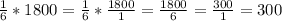 \frac{1}{6} *1800=\frac{1}{6} *\frac{1800}{1} =\frac{1800}{6} =\frac{300}{1} =300