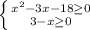 \left \{ {{x^{2}-3x-18\geq 0} \atop {3-x\geq0 }} \right.