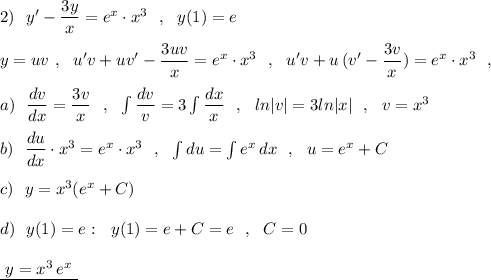 2)\ \ y'-\dfrac{3y}{x}=e^{x}\cdot x^3\ \ ,\ \ y(1)=e\\\\y=uv\ ,\ \ u'v+uv'-\dfrac{3uv}{x}=e^{x}\cdot x^3\ \ ,\ \ u'v+u\, (v'-\dfrac{3v}{x})=e^{x}\cdot x^3\ \ ,\\\\a)\ \ \dfrac{dv}{dx}=\dfrac{3v}{x}\ \ ,\ \ \int \dfrac{dv}{v}=3\int \dfrac{dx}{x} \ \ ,\ \ ln|v|=3ln|x|\ \ ,\ \ v=x^3\\\\b)\ \ \dfrac{du}{dx}\cdot x^3=e^{x}\cdot x^3\ \ ,\ \ \int du=\int e^{x}\, dx\ \ ,\ \ u=e^{x}+C\\\\c)\ \ y=x^3(e^{x}+C)\\\\d)\ \ y(1)=e:\ \ y(1)=e+C=e\ \ ,\ \ C=0\\\\\underline {\ y=x^3\, e^{x}\ }