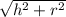 \sqrt{h^{2} +r^{2}