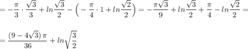 =-\dfrac{\pi}{3}\cdot \dfrac{\sqrt3}{3}+ln\dfrac{\sqrt3}{2}-\Big(-\dfrac{\pi}{4}\cdot 1+ln\dfrac{\sqrt2}{2}\Big)=-\dfrac{\pi \sqrt3}{9}+ln\dfrac{\sqrt3}{2}+\dfrac{\pi}{4}-ln\dfrac{\sqrt2}{2}=\\\\\\=\dfrac{(9-4\sqrt3)\, \pi }{36}+ln\sqrt{\dfrac{3}{2}}