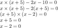 x \times (x + 5) - 2x - 10 = 0 \\ x \times (x + 5) - 2(x + 5) = 0 \\ (x + 5) \times (x - 2) = 0 \\ x + 5 = 0 \\ x - 2 = 0 \\
