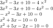 3x ^{2} - 3x + 10 = 4 \times ^{2} \\ 3x {}^{2} - 3x + 10 - 4x {}^{2} = 0 \\ - x {}^{2} - 3x + 10 = 0 \\ x {}^{2} + 3x - 10 = 0 \\ x {}^{2} + 5x - 2x - 10 = 0