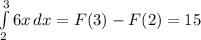 \int\limits^3_2 {6x} \, dx = F(3) - F(2) = 15