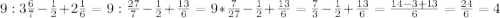 9:3\frac{6}{7}-\frac{1}{2}+2\frac{1}{6}=9:\frac{27}{7}-\frac{1}{2}+\frac{13}{6}=9*\frac{7}{27}-\frac{1}{2}+\frac{13}{6}=\frac{7}{3}-\frac{1}{2}+\frac{13}{6}=\frac{14-3+13}{6}=\frac{24}{6}=4