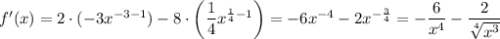 f'(x)=2\cdot(-3x^{-3-1}) -8\cdot\left(\dfrac{1}{4} x^{\frac{1}{4}-1 }\right)=-6x^{-4} -2x^{-\frac{3}{4} }=-\dfrac{6}{x^4} -\dfrac{2}{\sqrt[4]{x^3}}