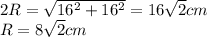 2R = \sqrt{16^2 + 16^2} = 16\sqrt{2} cm \\R = 8\sqrt{2} cm