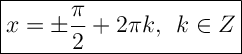 \Large{\boxed{x=\pm\dfrac{\pi}{2}+2\pi k, \: \: k\in Z}}