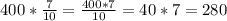 400*\frac{7}{10} =\frac{400*7}{10} =40*7=280