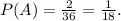 P(A)=\frac{2}{36}=\frac{1}{18}.