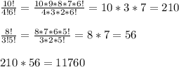 \frac{10!}{4!6!} =\frac{10*9*8*7*6!}{4*3*2*6!} =10*3*7=210\\\\\frac{8!}{3!5!} =\frac{8*7*6*5!}{3*2*5!} =8*7=56\\\\210*56=11760