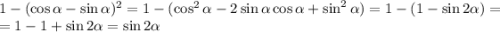 1 - (\cos \alpha - \sin \alpha )^{2} = 1 - (\cos^{2}\alpha - 2\sin \alpha \cos \alpha + \sin^{2} \alpha ) = 1 - (1 - \sin 2\alpha ) =\\= 1 - 1 + \sin 2\alpha = \sin 2\alpha