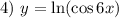 4) \ y = \ln (\cos 6x)