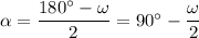 \alpha=\dfrac{180^\circ-\omega}{2}=90^\circ-\dfrac{\omega}{2}