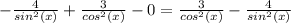 -\frac{4}{sin^2(x)} +\frac{3}{cos^2(x)}-0= \frac{3}{cos^2(x)}-\frac{4}{sin^2(x)}