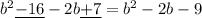 b^2\underline{-16}-2b\underline{+7}=b^2-2b-9