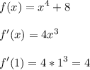 \displaystyle\\f(x)=x^4+8\\\\f'(x)=4x^3\\\\f'(1)=4*1^3=4