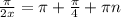 \frac{\pi }{2x} =\pi + \frac{\pi }{4} + \pi n