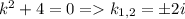 k^2 + 4 = 0 = k_{1,2} = \pm 2i