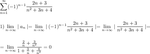 \displaystyle\\\sum \limits^\infty_{n=1} (-1)^{n-1}\frac{2n+3}{n^2+3n+4}\\\\\\ 1) \lim_{n \to \infty} \mid a_n\mid= \lim_{n \to \infty} \mid (-1)^{n-1}\frac{2n+3}{n^2+3n+4} \mid= \lim_{n \to \infty} \mid \frac{2n+3}{n^2+3n+4} \mid =\\\\\\= \lim_{n \to \infty} \frac{\frac{2}{n}+\frac{3}{n^2} }{1+\frac{3}{n}+\frac{4}{n^2} }=0