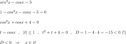 sin^2x-cosx=5\\\\1-cos^2x-cosx-5=0\\\\cos^2x+cosx+4=0\\\\t=cosx\ \ ,\ \ |t|\leq 1\ \ ,\ \ t^2+t+4=0\ \ ,\ \ D=1-4\cdot 4=-15