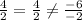 \frac{4}{2 } =\frac{4}{2} \neq \frac{-6}{-2}