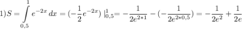 \displaystyle\\1)S=\int\limits^1_{0,5} {e^{-2x}} \, dx =(-\frac{1}{2}e^{-2x})\mid^1_{0,5}=-\frac{1}{2e^{2*1}}-(-\frac{1}{2e^{2*0,5}})=-\frac{1}{2e^2}+\frac{1}{2e}