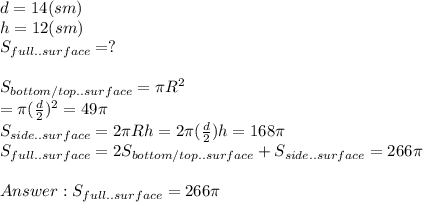 d=14 (sm)\\h=12 (sm)\\S_{full..surface}=?\\\\S_{bottom/top..surface}=\pi R^{2}\\=\pi (\frac{d}{2})^{2}=49\pi\\S_{side..surface}=2\pi Rh=2\pi (\frac{d}{2} )h=168\pi \\S_{full..surface}=2S_{bottom/top..surface}+S_{side..surface}=266\pi \\\\Answer: S_{full..surface}=266\pi