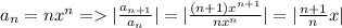 a_n = nx^n = |\frac{a_{n+1}}{a_n}|=|\frac{(n+1)x^{n+1}}{nx^n}| = |\frac{n+1}{n}x|