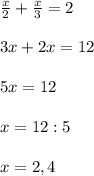 \frac{x}{2} +\frac{x}{3} =2\\\\3x+2x=12\\\\5x=12\\\\x=12:5\\\\x=2,4