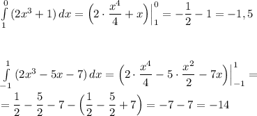 \int\limits^0_1\, (2x^3+1)\, dx=\Big (2\cdot \dfrac{x^4}{4}+x\Big)\Big|_1^0=-\dfrac{1}{2}-1=-1,5\\\\\\\\\int\limits^1_{-1}\, (2x^3-5x-7)\, dx=\Big(2\cdot \dfrac{x^4}{4}-5\cdot \dfrac{x^2}{2}-7x\Big)\Big|_{-1}^1=\\\\=\dfrac{1}{2}-\dfrac{5}{2}-7-\Big(\dfrac{1}{2}-\dfrac{5}{2}+7\Big)=-7-7=-14