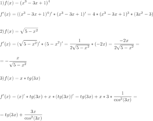 \displaystyle\\1)f(x)=(x^3-3x+1)^4\\\\f'(x)=((x^3-3x+1)^4)'*(x^3-3x+1)'=4*(x^3-3x+1)^3*(3x^2-3)\\\\\\2)f(x)=\sqrt{5-x^2}\\\\f'(x)=(\sqrt{5-x^2})'*(5-x^2)'=\frac{1}{2\sqrt{5-x^2}}*(-2x)=\frac{-2x}{2\sqrt{5-x^2}}=\\\\\\=-\frac{x}{\sqrt{5-x^2}} \\\\\\3)f(x)=x*tg(3x)\\\\\\f'(x)=(x)'*tg(3x)+x*(tg(3x))'=tg(3x)+x*3*\frac{1}{\cos^2(3x)}=\\\\\\=tg(3x)+\frac{3x}{\cos^2(3x)}