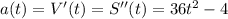 a(t)=V'(t)=S''(t)=36t^2-4