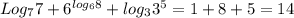 Log_{7}7 + 6^{log_{6}8 } + log_{3} 3^{5} = 1 + 8 + 5 = 14