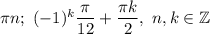 \pi n;\ (-1)^k\dfrac{\pi}{12}+\dfrac{\pi k}{2},\ n, k\in\mathbb{Z}