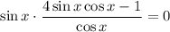 \sin x\cdot \dfrac{4\sin x\cos x-1}{\cos x} =0