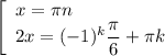 \left[\begin{array}{l} x =\pi n \\ 2x=(-1)^k\dfrac{\pi}{6}+\pi k\end{array}